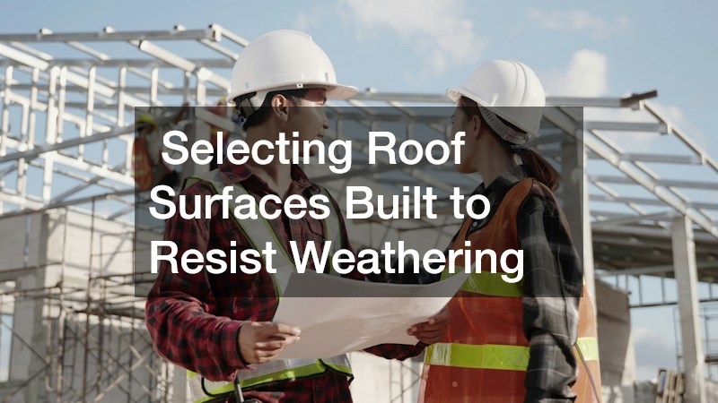 Selecting Roof Surfaces Built to Resist Weathering
