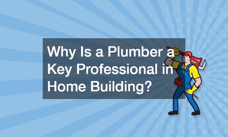 Why Is a Plumber a Key Professional in Home Building?