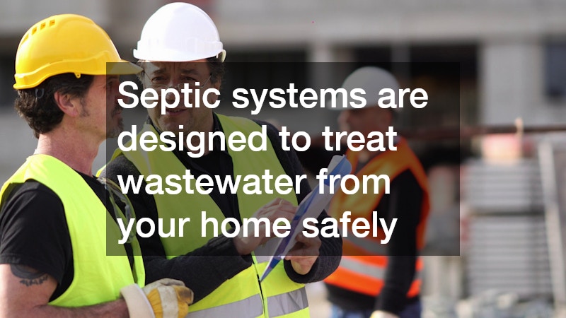Septic systems are designed to treat wastewater from your home safely 