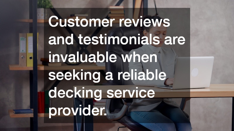 Customer reviews and testimonials are invaluable when seeking a reliable decking service provider.