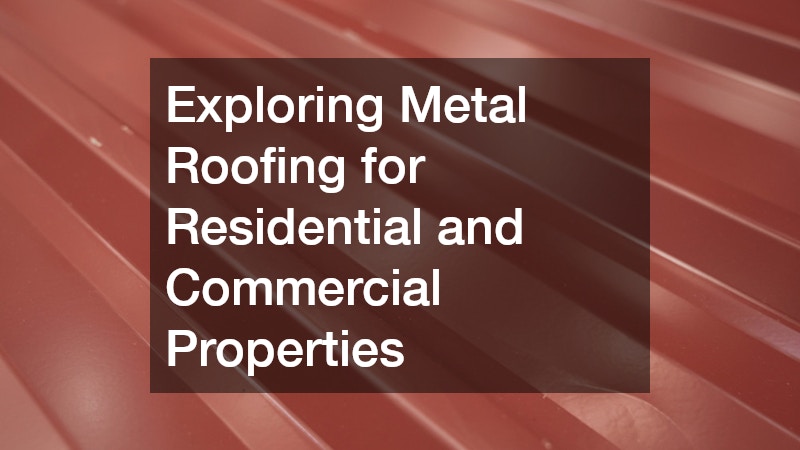 Exploring Metal Roofing for Residential and Commercial Properties