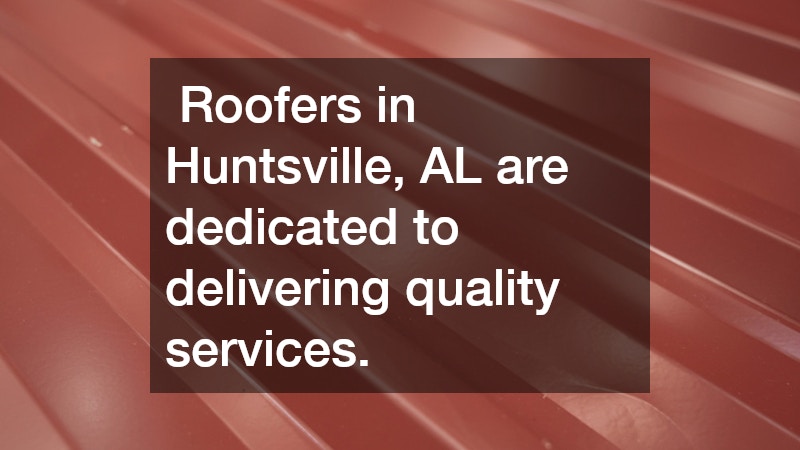 Roofers in Huntsville, AL are dedicated to delivering quality services.