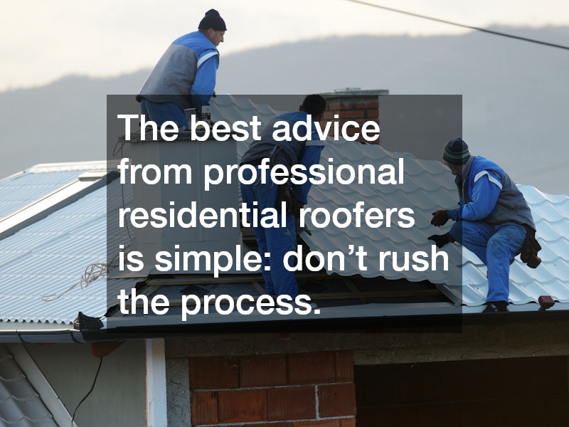 The best advice from professional residential roofers is simple: don’t rush the process.