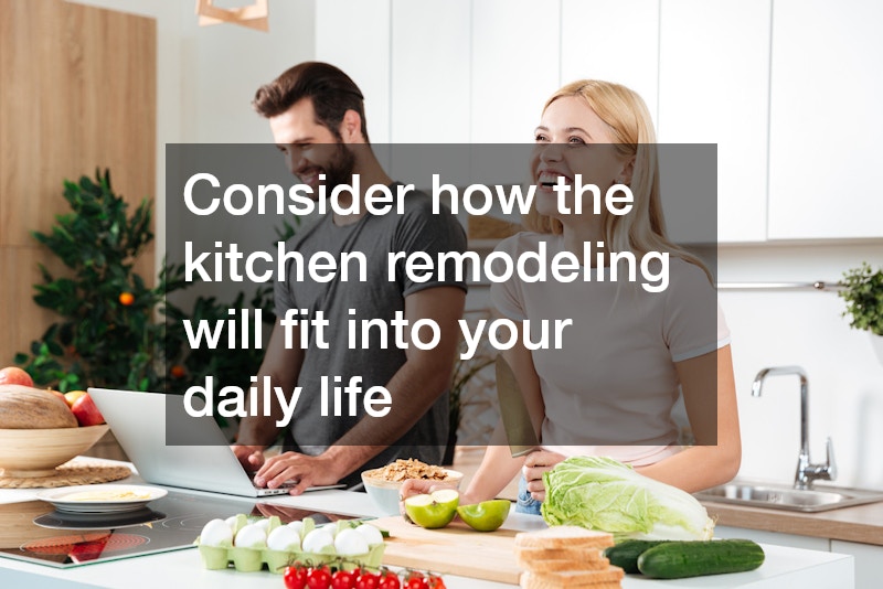 Consider how the kitchen remodeling will fit into your daily life