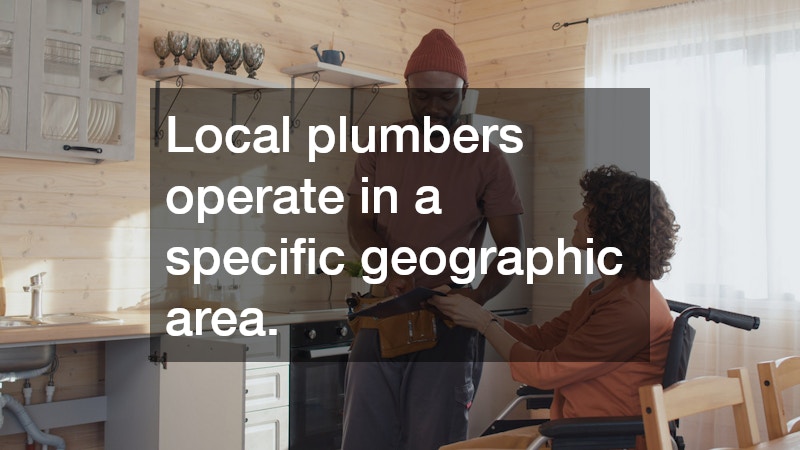 Local plumbers operate in a specific geographic area.