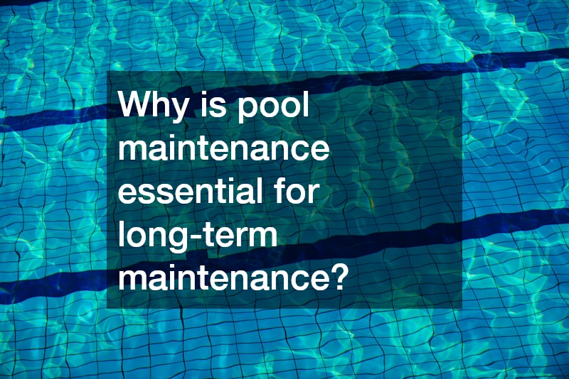 Why is pool maintenance essential for long-term maintenance?