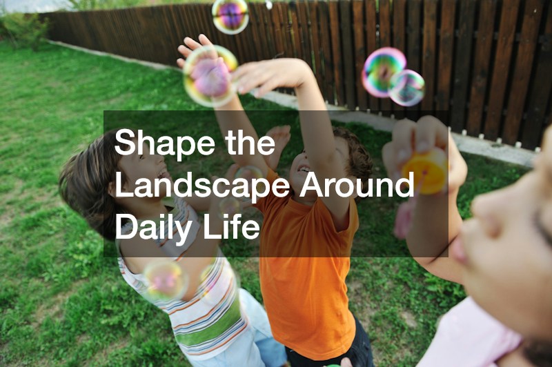 Shape the Landscape Around Daily Life