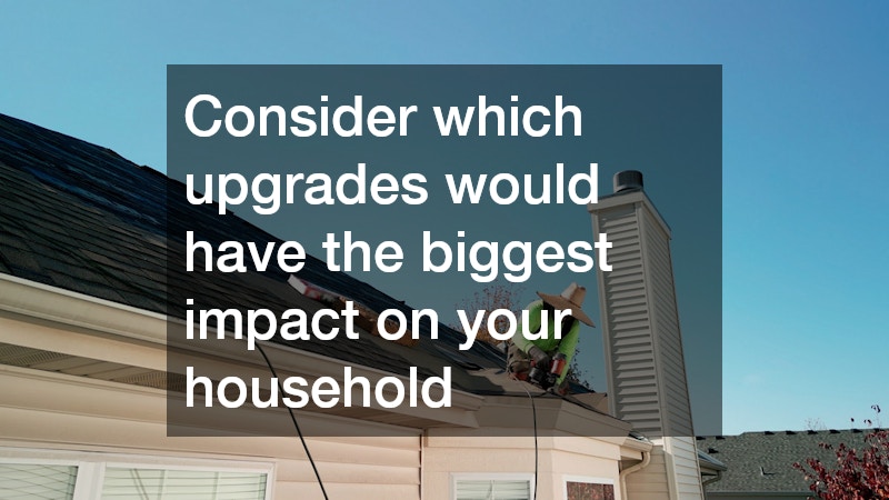 Consider which upgrades would have the biggest impact on your household