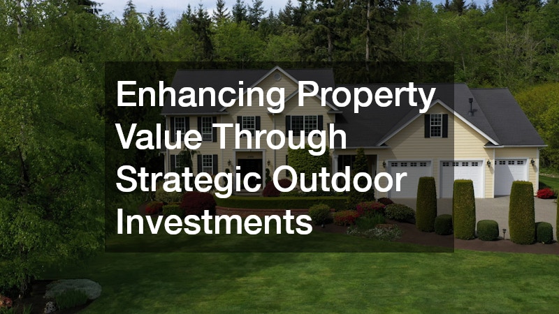 Enhancing Property Value Through Strategic Outdoor Investments