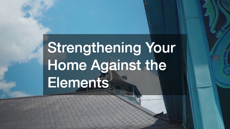 Strengthening Your Home Against the Elements