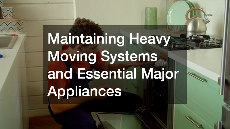 Maintaining Heavy Moving Systems and Essential Major Appliances