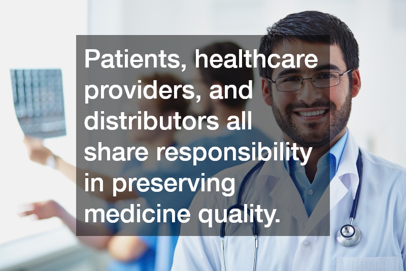 Patients, healthcare providers, and distributors all share responsibility in preserving medicine quality.