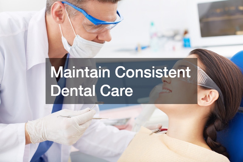 Maintain Consistent Dental Care