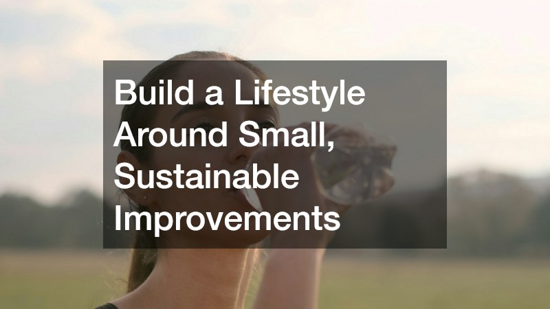 Build a Lifestyle Around Small, Sustainable Improvements