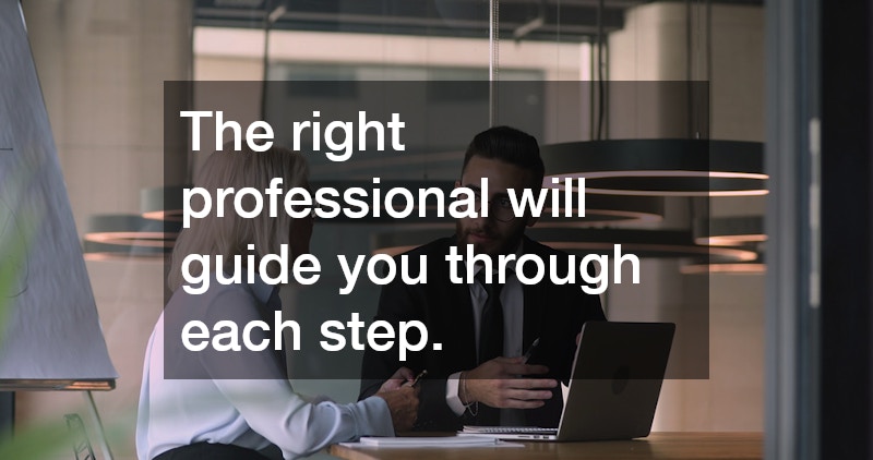 The right professional will guide you through each step.