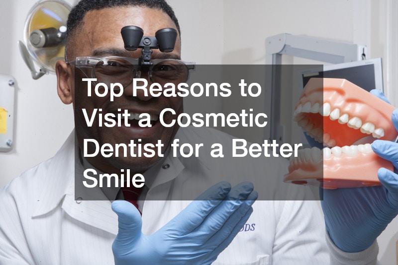 Top Reasons to Visit a Cosmetic Dentist for a Better Smile