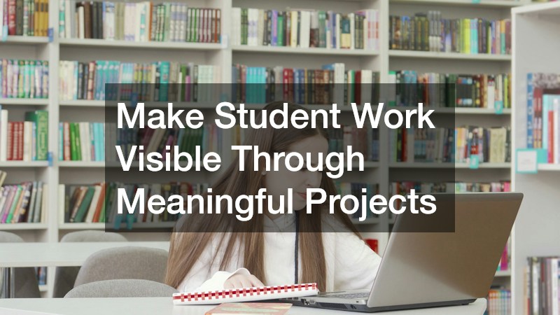 Make Student Work Visible Through Meaningful Projects