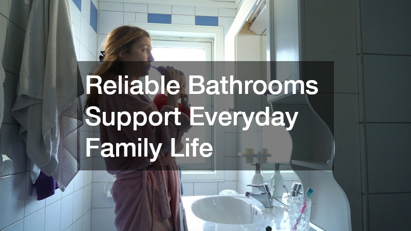 Reliable Bathrooms Support Everyday Family Life