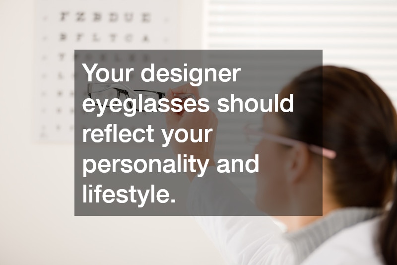 Your designer eyeglasses should reflect your personality and lifestyle.