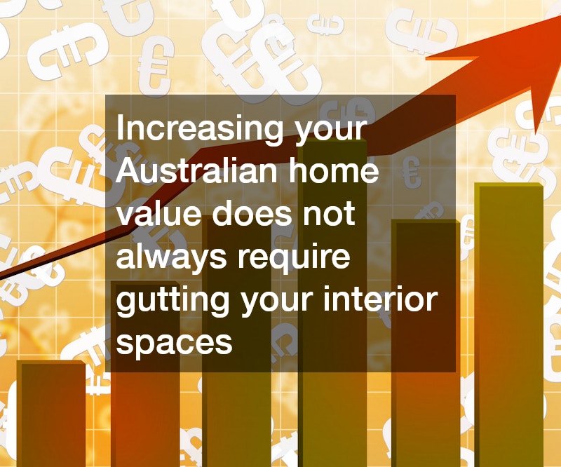 Increasing your Australian home value does not always require gutting your interior spaces