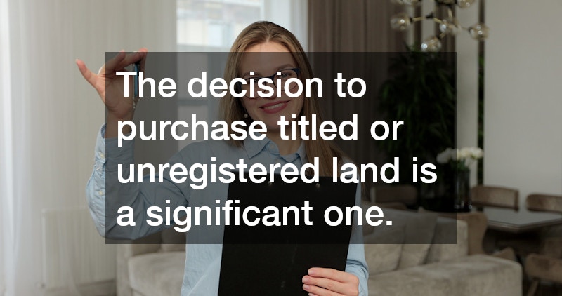 The decision to purchase titled or unregistered land is a significant one.