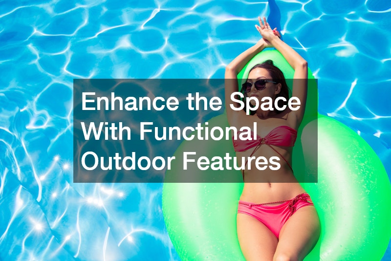 Enhance the Space With Functional Outdoor Features