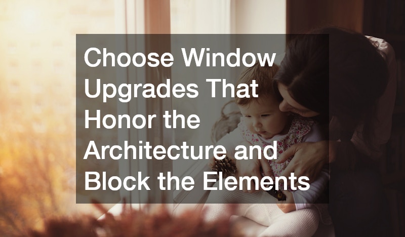 Choose Window Upgrades That Honor the Architecture and Block the Elements