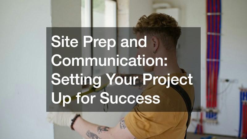 Site Prep and Communication: Setting Your Project Up for Success