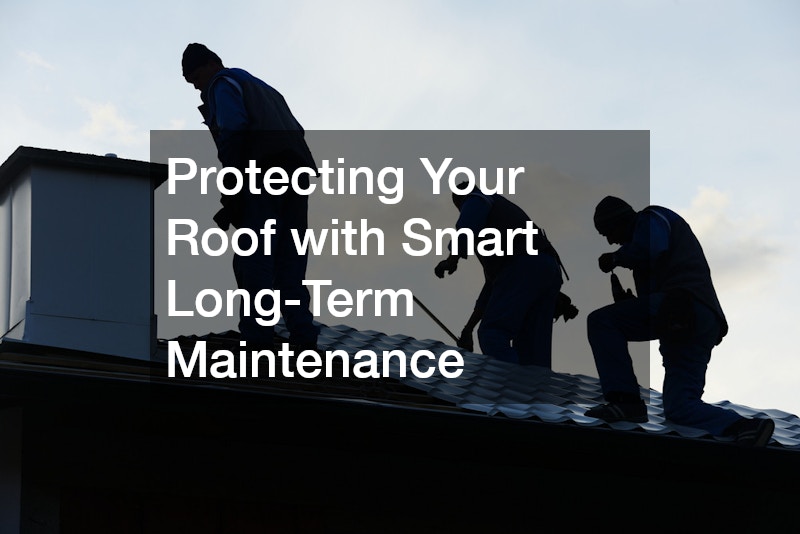 Protecting Your Roof with Smart Long-Term Maintenance