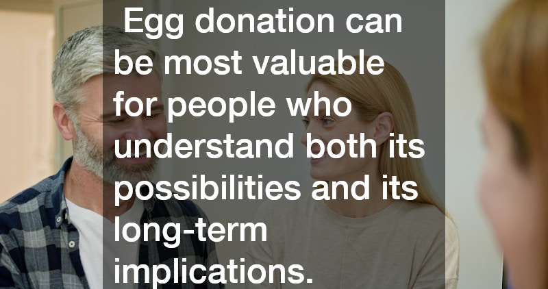 Egg donation can be most valuable for people who understand both its possibilities and its long-term implications.