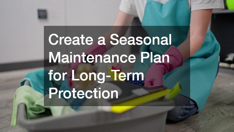 Create a Seasonal Maintenance Plan for Long-Term Protection
