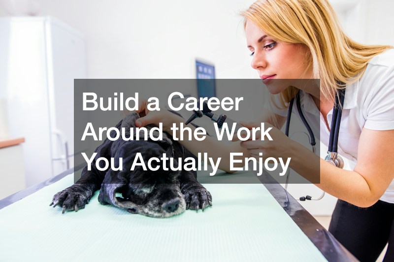 Build a Career Around the Work You Actually Enjoy