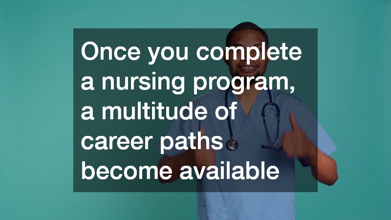 Once you complete a nursing program, a multitude of career paths become available