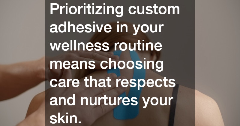Prioritizing custom adhesive in your wellness routine means choosing care that respects and nurtures your skin.