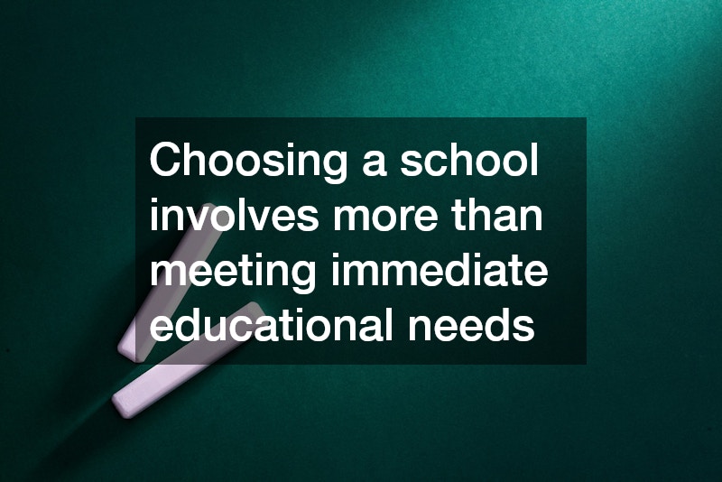 Choosing a school involves more than meeting immediate educational needs