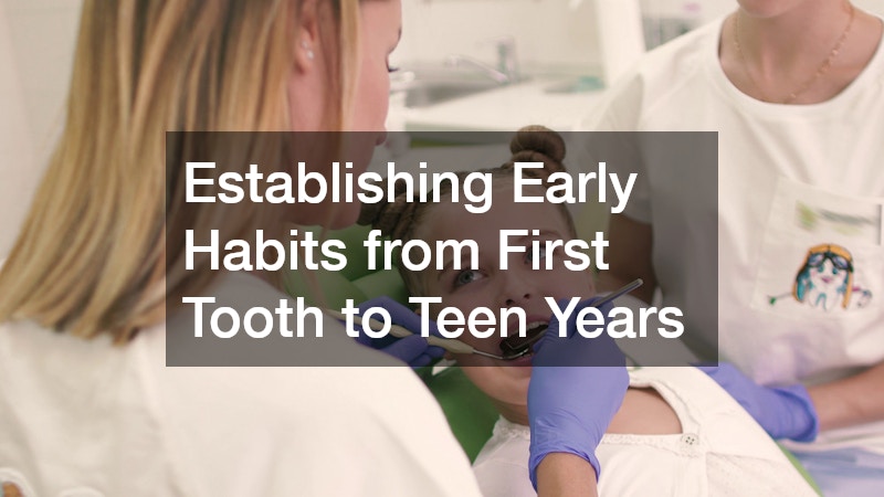 Establishing Early Habits from First Tooth to Teen Years