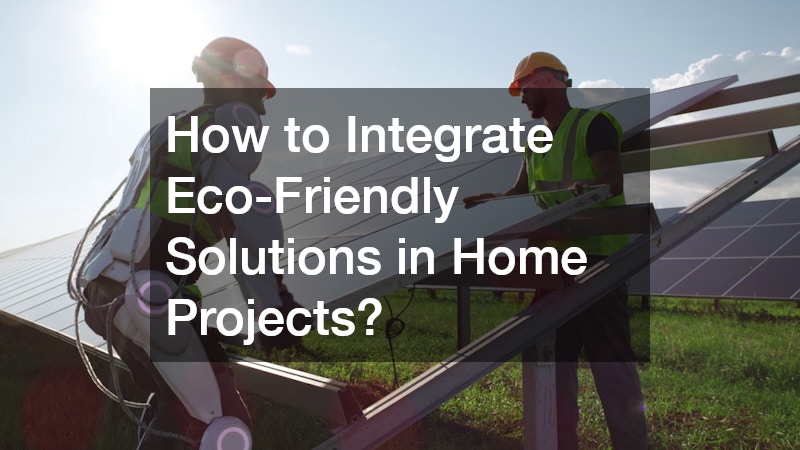 How to Integrate Eco-Friendly Solutions in Home Projects?