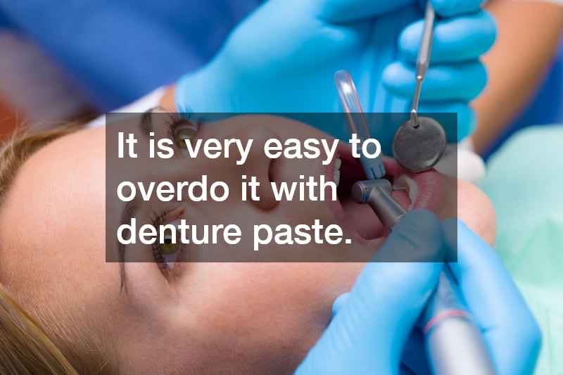 It is very easy to overdo it with denture paste.