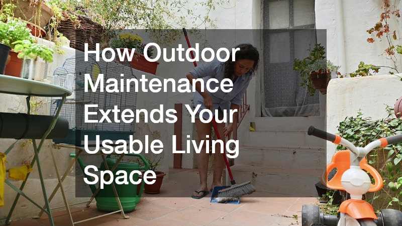 How Outdoor Maintenance Extends Your Usable Living Space