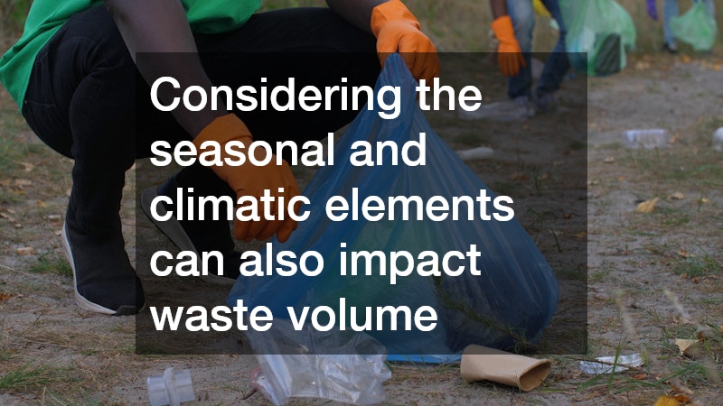 Considering the seasonal and climatic elements can also impact waste volume