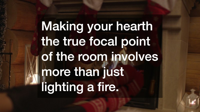 Making your hearth the true focal point of the room involves more than just lighting a fire.