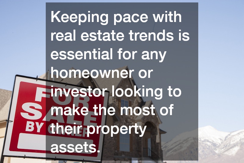 Keeping pace with real estate trends is essential for any homeowner or investor looking to make the most of their property assets.