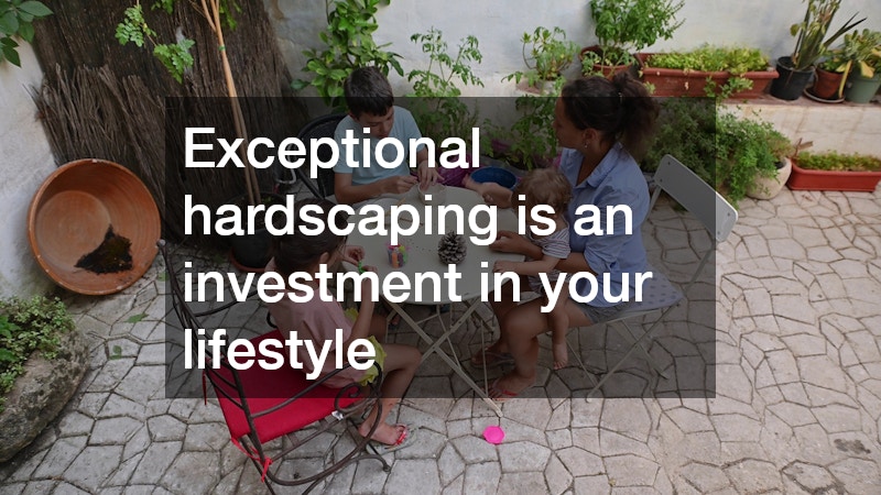 Exceptional hardscaping is an investment in your lifestyle