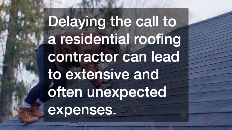 Delaying the call to a residential roofing contractor can lead to extensive and often unexpected expenses.
