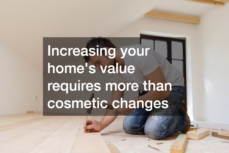 Increasing your home’s value requires more than cosmetic changes