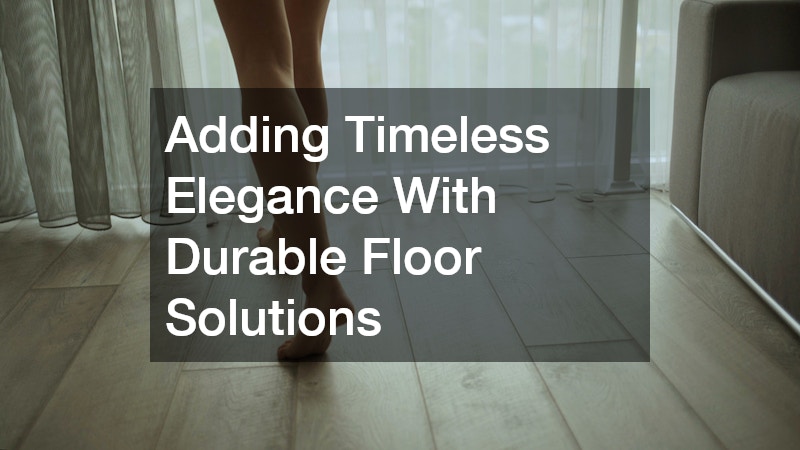 Adding Timeless Elegance With Durable Floor Solutions