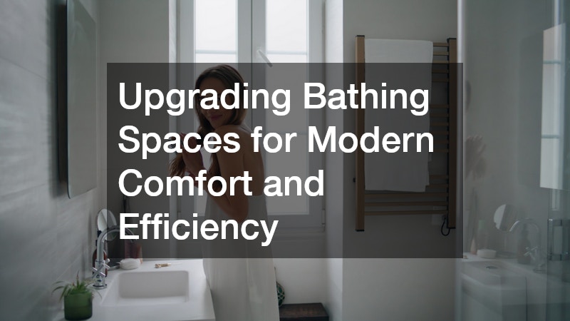 Upgrading Bathing Spaces for Modern Comfort and Efficiency