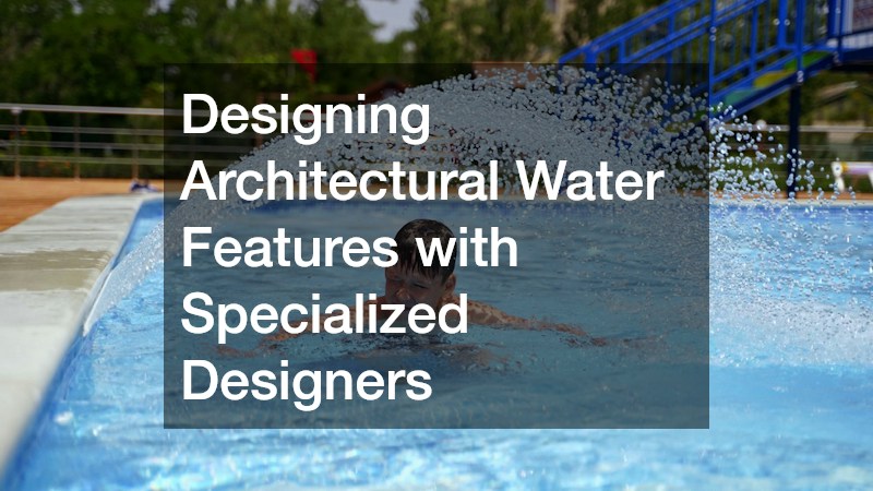 Designing Architectural Water Features with Specialized Designers