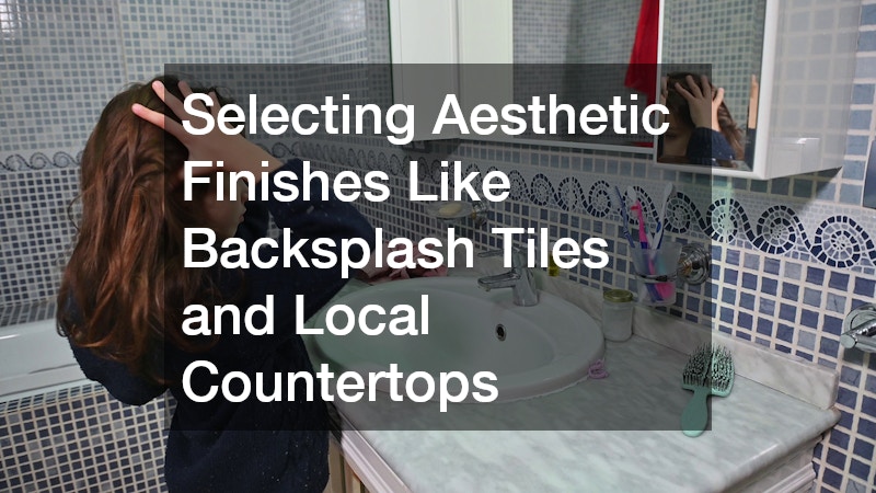Selecting Aesthetic Finishes Like Backsplash Tiles and Local Countertops