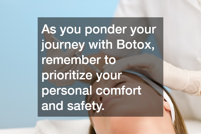 As you ponder your journey with Botox, remember to prioritize your personal comfort and safety.